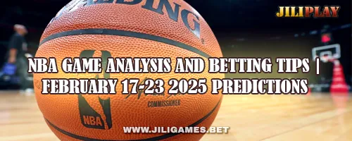 NBA Game Analysis and Betting Tips | February 17-23 2025 Predictions